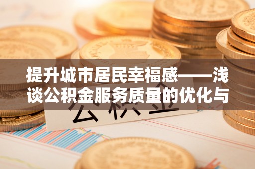 宿州提升城市居民幸福感——浅谈公积金服务质量的优化与未来
