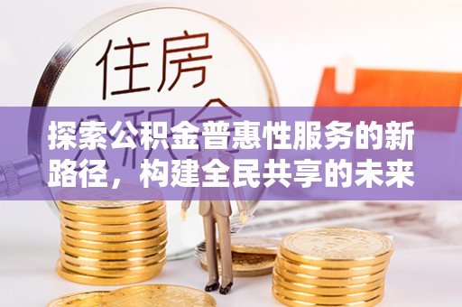 宿州探索公积金普惠性服务的新路径，构建全民共享的未来