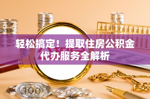 宿州轻松搞定！提取住房公积金代办服务全解析