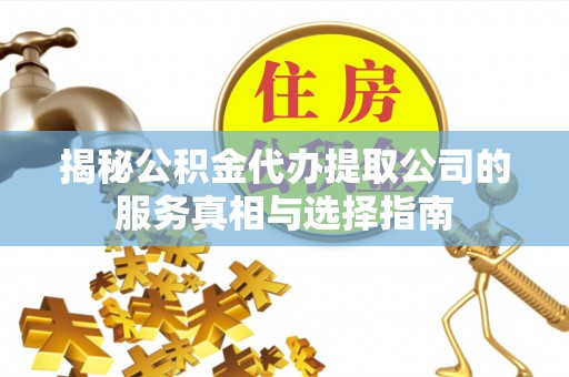 宿州揭秘公积金代办提取公司的服务真相与选择指南