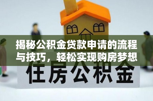 宿州揭秘公积金贷款申请的流程与技巧，轻松实现购房梦想