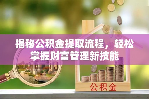 宿州揭秘公积金提取流程，轻松掌握财富管理新技能