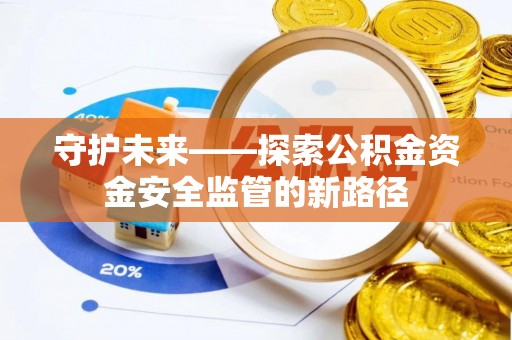 宿州守护未来——探索公积金资金安全监管的新路径