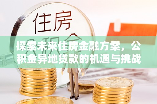 宿州探索未来住房金融方案，公积金异地贷款的机遇与挑战