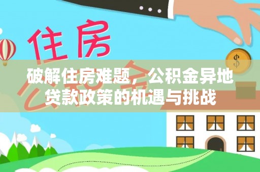 宿州破解住房难题，公积金异地贷款政策的机遇与挑战
