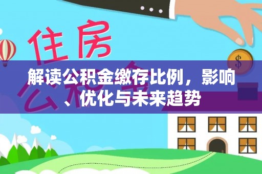 宿州解读公积金缴存比例，影响、优化与未来趋势