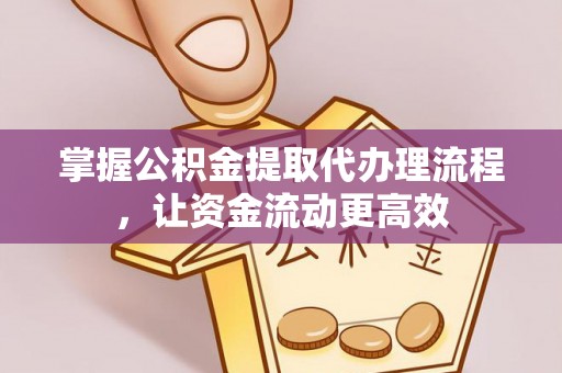 宿州掌握公积金提取代办理流程，让资金流动更高效
