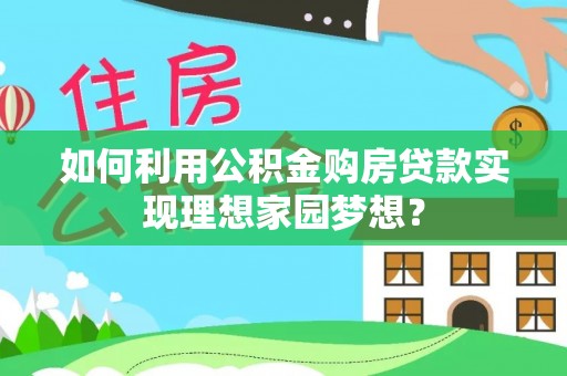 宿州如何利用公积金购房贷款实现理想家园梦想？
