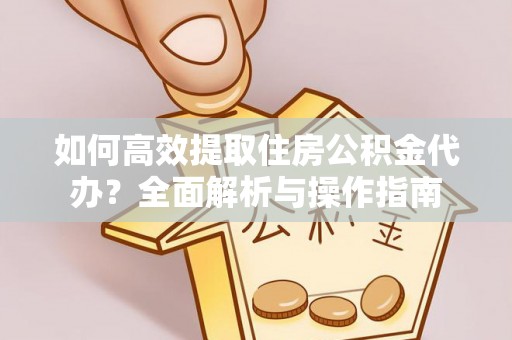 宿州如何高效提取住房公积金代办？全面解析与操作指南
