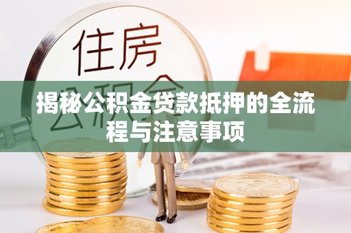宿州揭秘公积金贷款抵押的全流程与注意事项