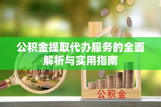 宿州公积金提取代办服务的全面解析与实用指南
