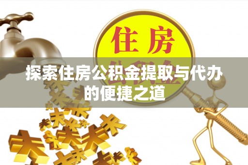 宿州探索住房公积金提取与代办的便捷之道