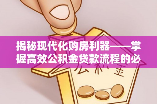 宿州揭秘现代化购房利器——掌握高效公积金贷款流程的必备指南