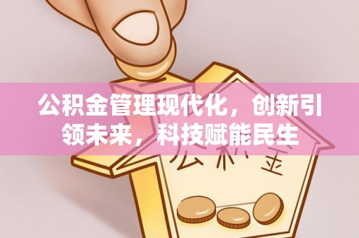 宿州公积金管理现代化，创新引领未来，科技赋能民生