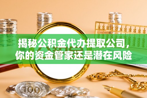 宿州揭秘公积金代办提取公司，你的资金管家还是潜在风险？