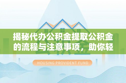 宿州揭秘代办公积金提取公积金的流程与注意事项，助你轻松拿回属于你的钱
