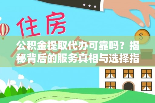 宿州公积金提取代办可靠吗？揭秘背后的服务真相与选择指南