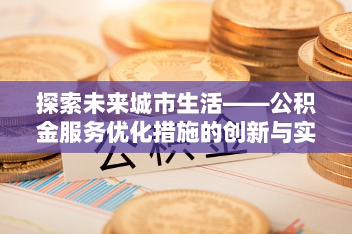 宿州探索未来城市生活——公积金服务优化措施的创新与实践