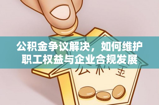 宿州公积金争议解决，如何维护职工权益与企业合规发展