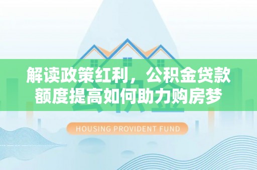 宿州解读政策红利，公积金贷款额度提高如何助力购房梦