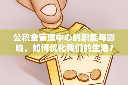 宿州公积金管理中心的职能与影响，如何优化我们的生活？