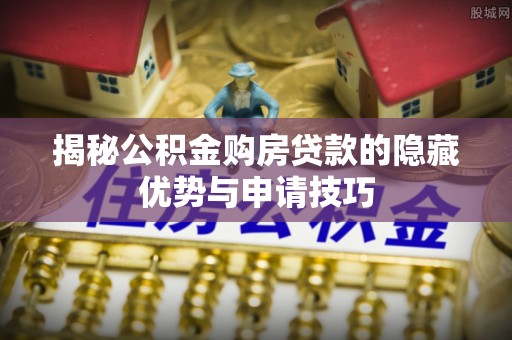 宿州揭秘公积金购房贷款的隐藏优势与申请技巧