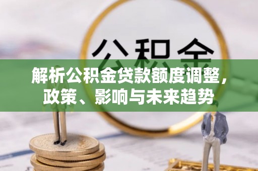宿州解析公积金贷款额度调整，政策、影响与未来趋势