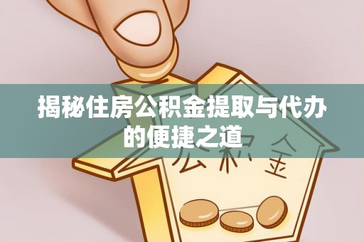 宿州揭秘住房公积金提取与代办的便捷之道