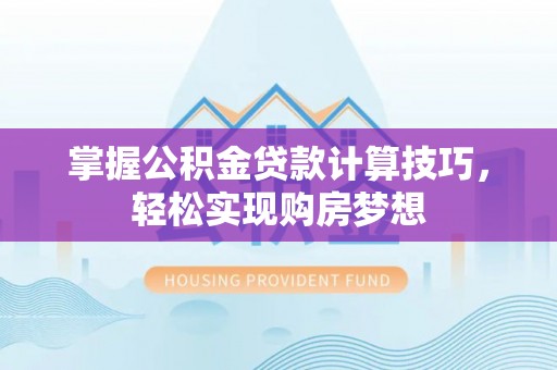 宿州掌握公积金贷款计算技巧，轻松实现购房梦想