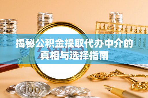 宿州揭秘公积金提取代办中介的真相与选择指南