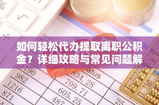 宿州如何轻松代办提取离职公积金？详细攻略与常见问题解析