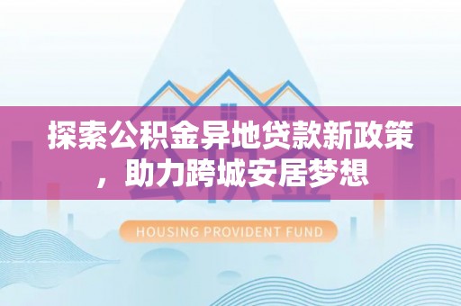 宿州探索公积金异地贷款新政策，助力跨城安居梦想