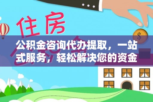 宿州公积金咨询代办提取，一站式服务，轻松解决您的资金需求