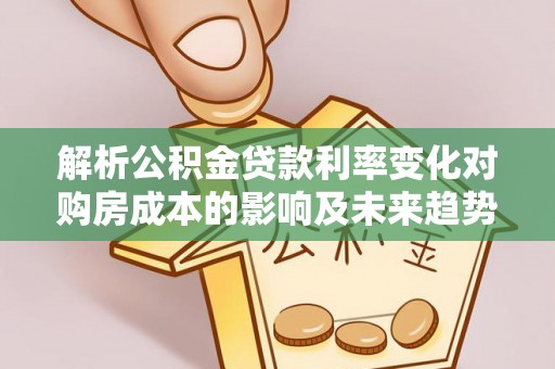 宿州解析公积金贷款利率变化对购房成本的影响及未来趋势