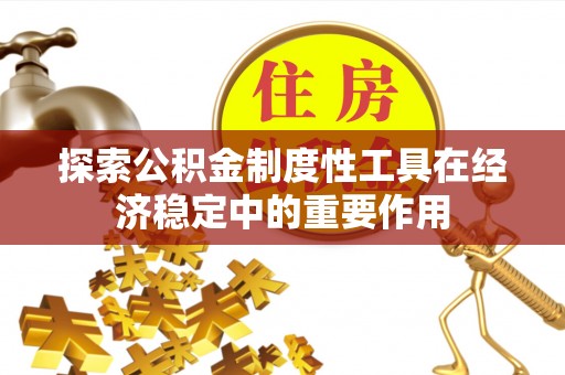 宿州探索公积金制度性工具在经济稳定中的重要作用
