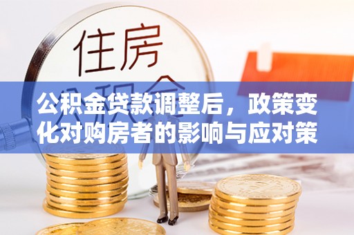 宿州公积金贷款调整后，政策变化对购房者的影响与应对策略