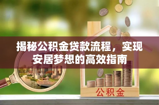 宿州揭秘公积金贷款流程，实现安居梦想的高效指南