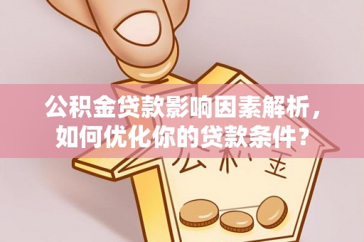 宿州公积金贷款影响因素解析，如何优化你的贷款条件？