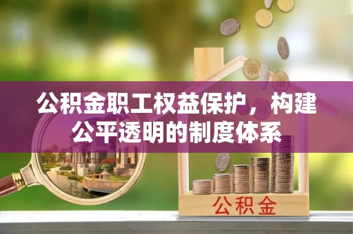 宿州公积金职工权益保护，构建公平透明的制度体系
