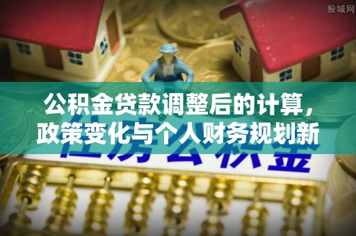 宿州公积金贷款调整后的计算，政策变化与个人财务规划新思路