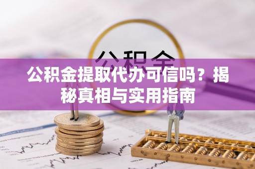 宿州公积金提取代办可信吗？揭秘真相与实用指南