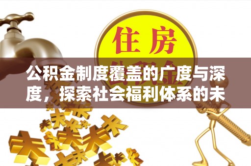 宿州公积金制度覆盖的广度与深度，探索社会福利体系的未来方向