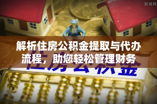 宿州解析住房公积金提取与代办流程，助您轻松管理财务