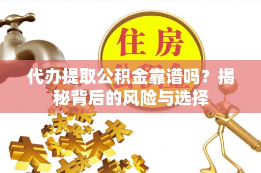 宿州代办提取公积金靠谱吗？揭秘背后的风险与选择