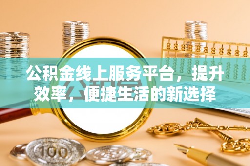 宿州公积金线上服务平台，提升效率，便捷生活的新选择