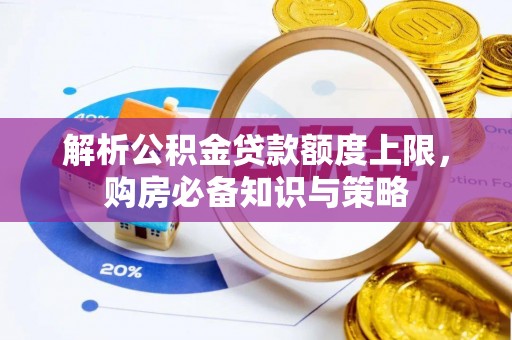 宿州解析公积金贷款额度上限，购房必备知识与策略