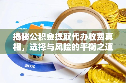 宿州揭秘公积金提取代办收费真相，选择与风险的平衡之道