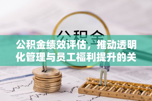 宿州公积金绩效评估，推动透明化管理与员工福利提升的关键