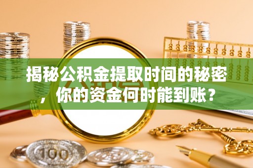 宿州揭秘公积金提取时间的秘密，你的资金何时能到账？
