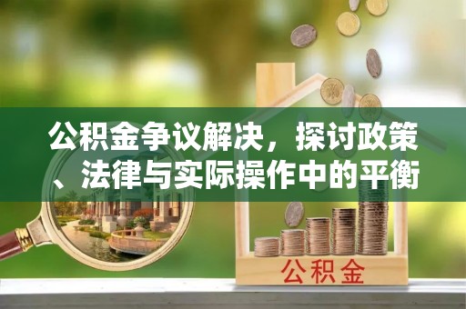 宿州公积金争议解决，探讨政策、法律与实际操作中的平衡之道